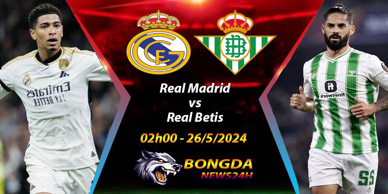 Nhận định, soi Kèo Real Madrid vs Real Betis ngày 26/5/2024