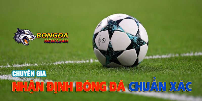 Nhận định bóng đá hôm nay chính xác tại Bongdanews24h