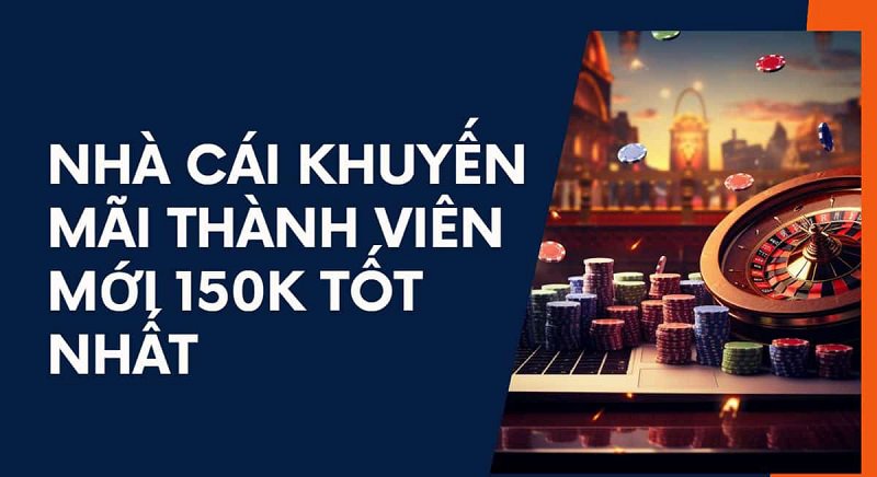 nhà cái khuyến mãi thành viên mới 150k tốt nhất